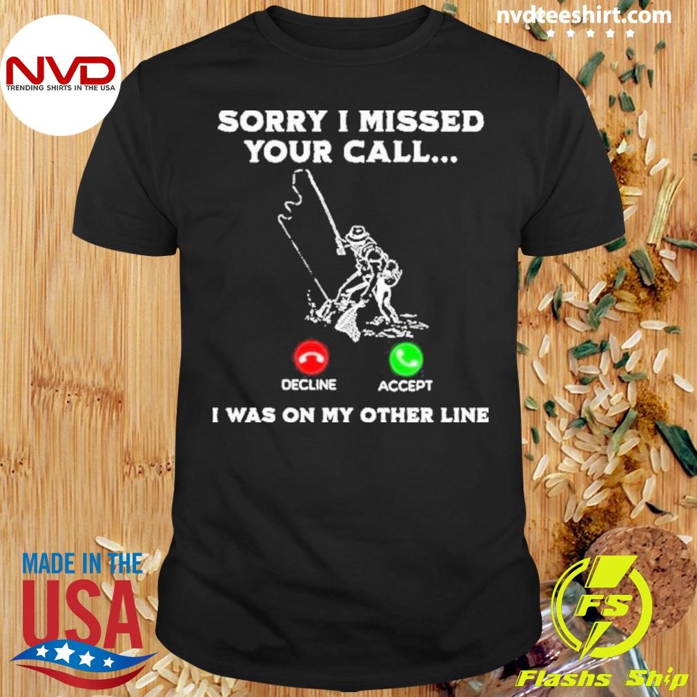 Fishing Fish Sorry I Missed Your Call I Was On My Other Line 2024 Shirt