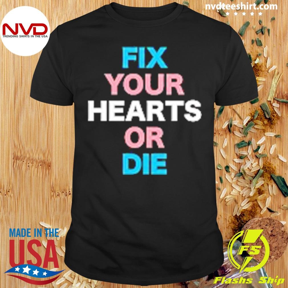 Fix Your Hearts Or Die Shirt