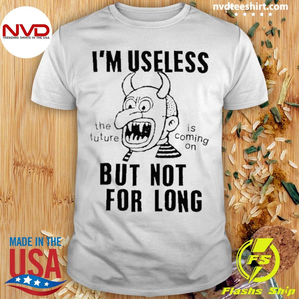 For Long I’m Useless The Future Is Coming On But Not 2024 Shirt