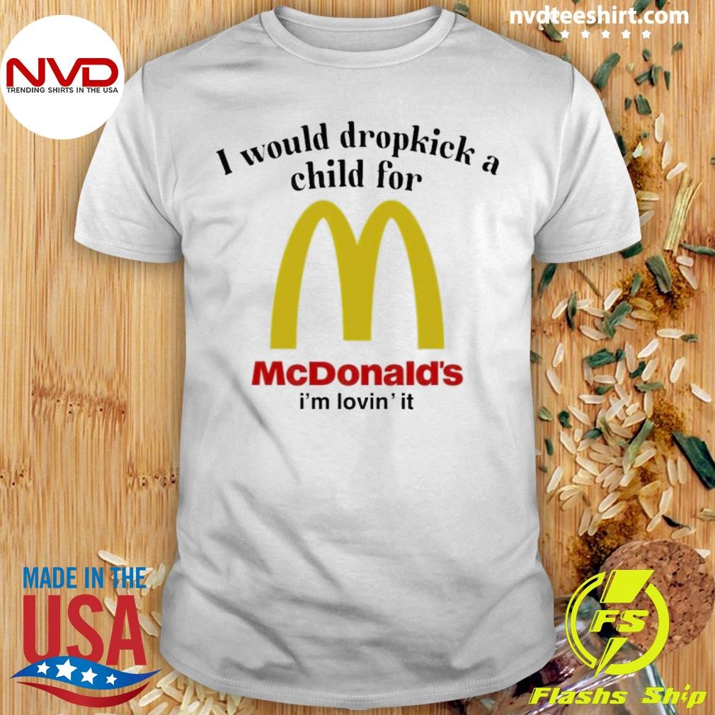 For Mcdonalds’s Is’m Lovins’ It I Would Dropkick A Child Shirt