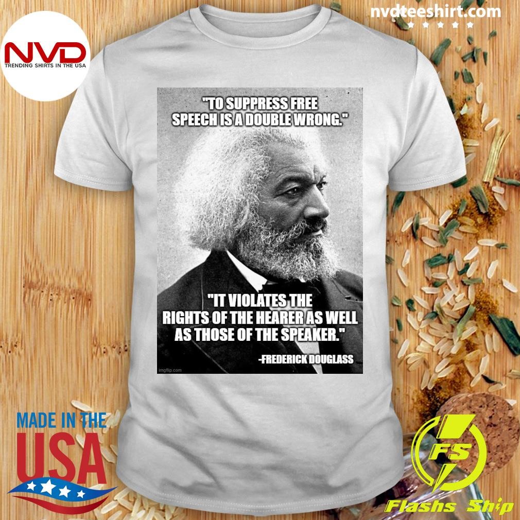 Frederick Douglass To Suppress Free Speech Is A Double Wrong It Violates The Rights Of The Hearer As Well As Those Of The Speaker Shirt