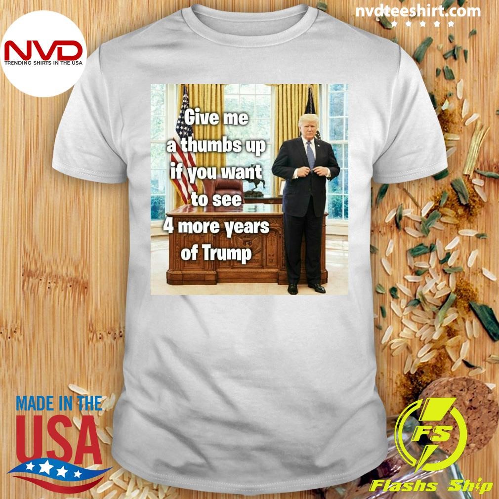 Give Me A Thumbs Up If You Want To See 4 More Years Of Trump Shirt