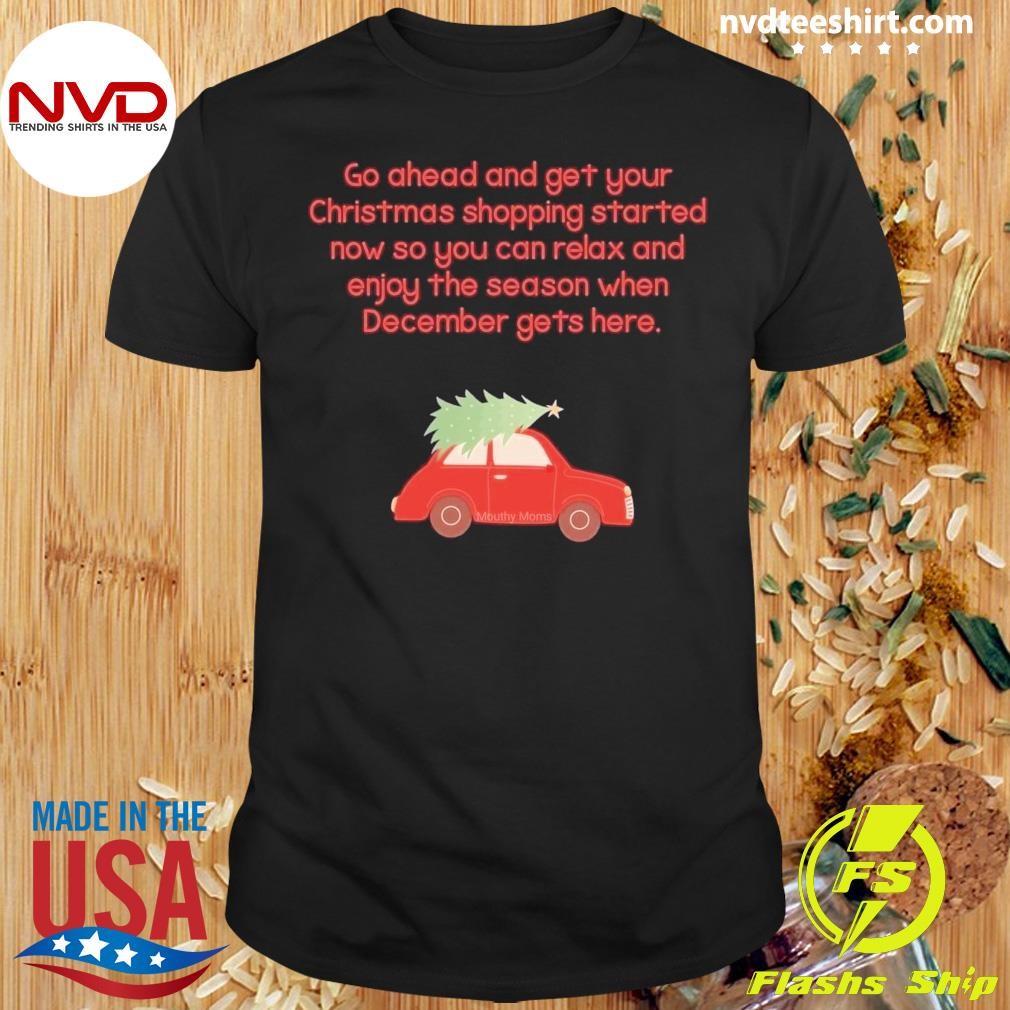 Go Ahead And Get Your Christmas Shopping Started Now So You Can Relax And Enjoy The Season When December Gets Here Shirt