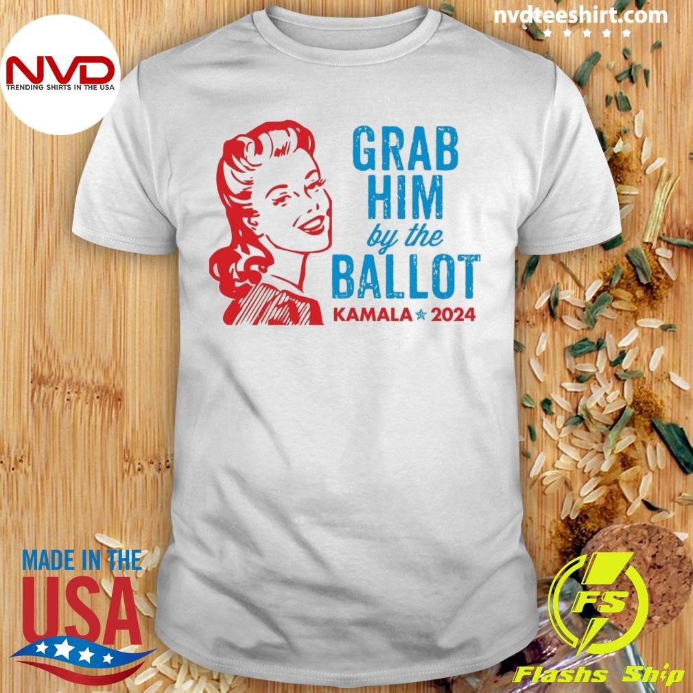 Grab Him By The Ballot Kamala 2024 Shirt