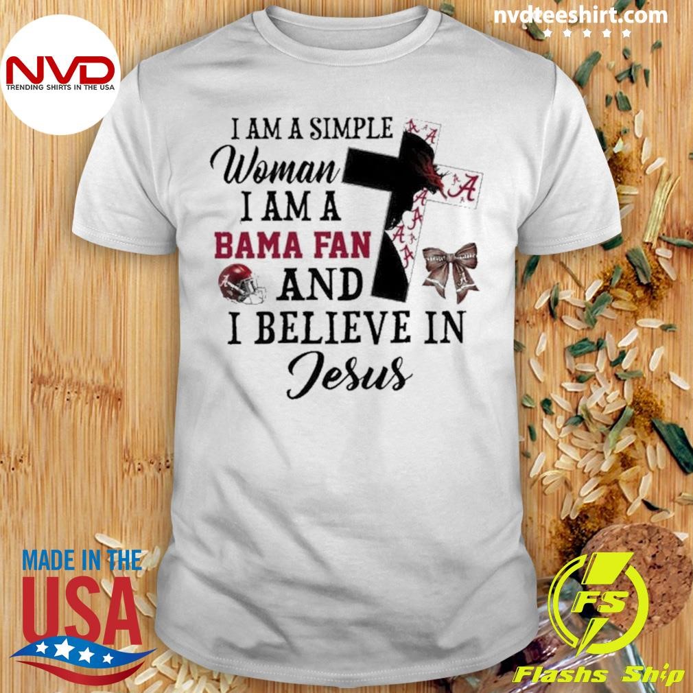 I Am Simple Woman I Am A Alabama Crimson Tide Fan And I Believe In Jesus 2024 Shirt