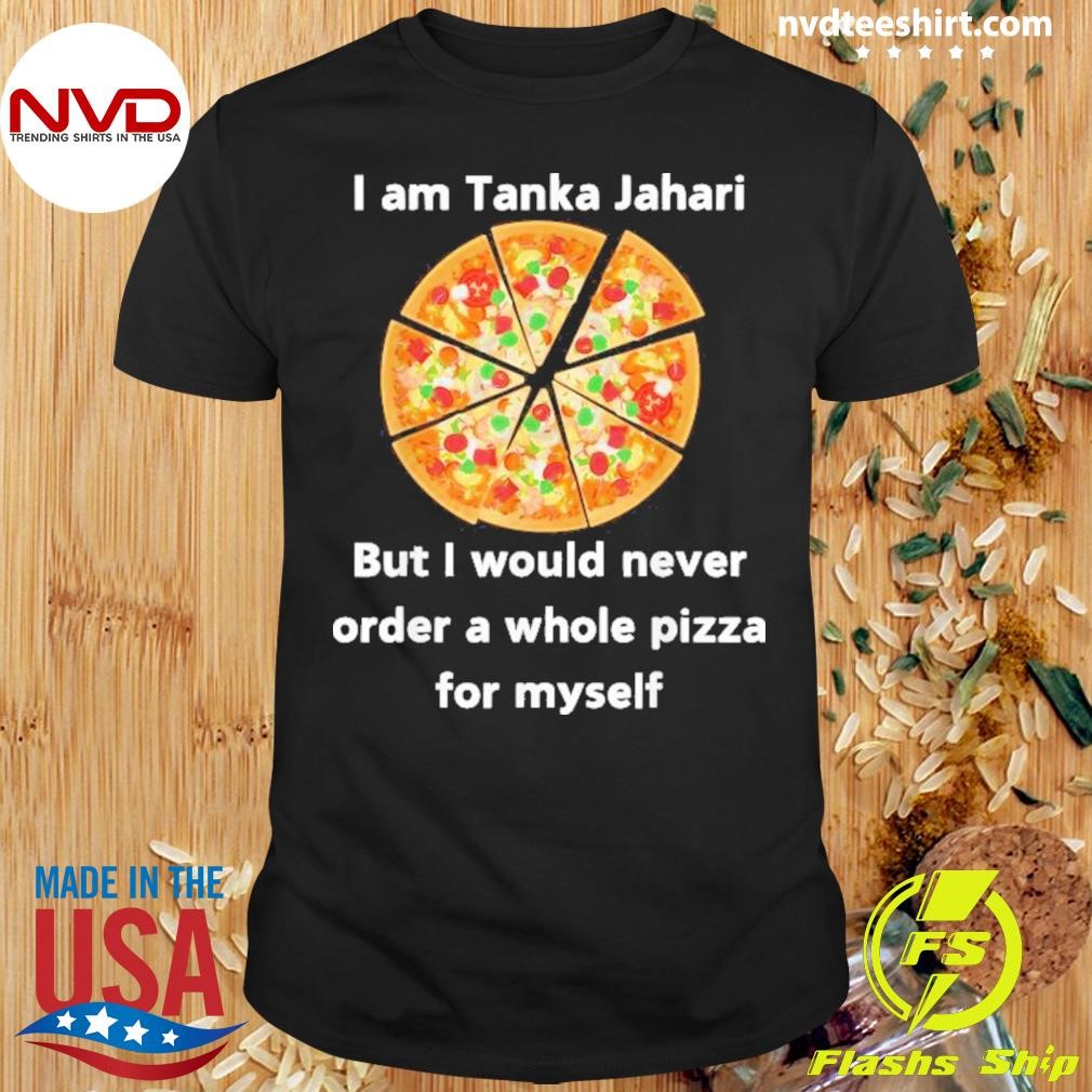 I Am Tanka Jahari But I Would Never Order A Whole Pizza For Myself 2024 Shirt