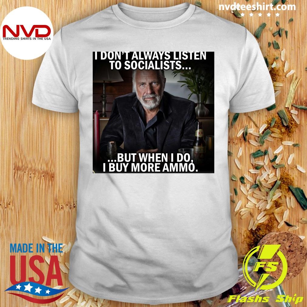 I Don't Always Listen To Socialists But When I Do I Buy More Ammó Shirt