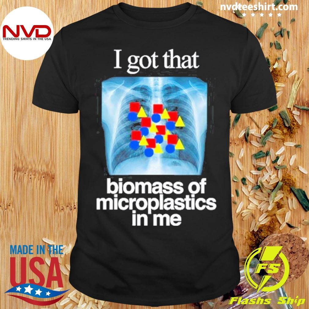 I Got That Biomass Of Microplastics In Me 2024 Shirt