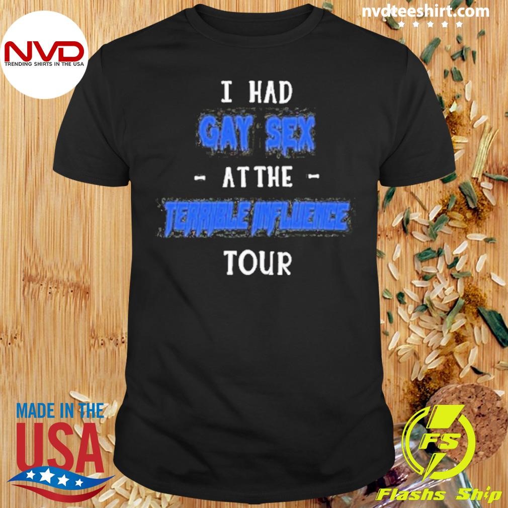 I Had Gay Sex At The Terrible Iuence Tour Shirt