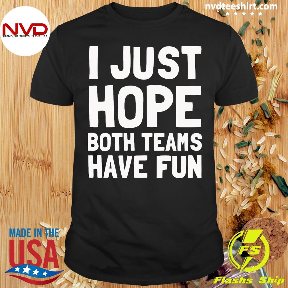 I Just Hope Both Teams Have Fun Shirt