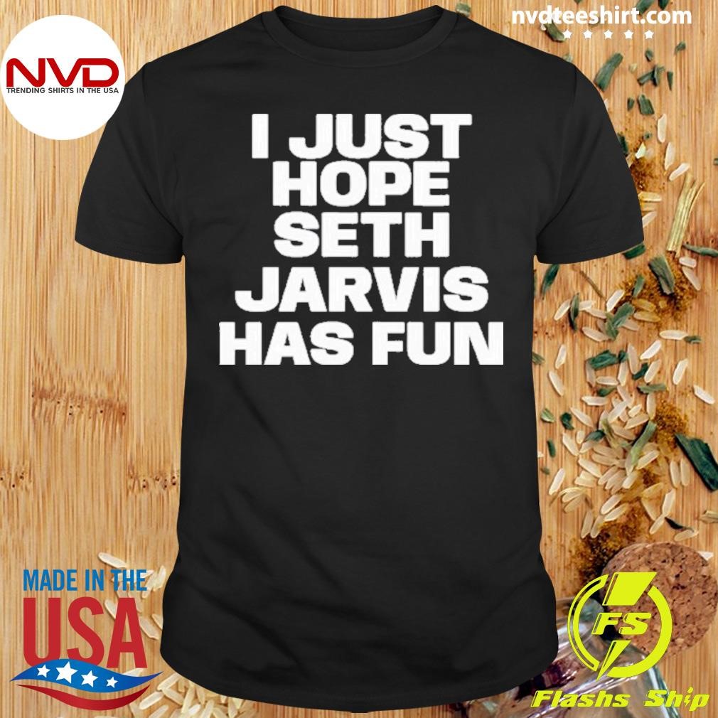 I Just Hope Seth Jarvis Has Fun 2024 Shirt