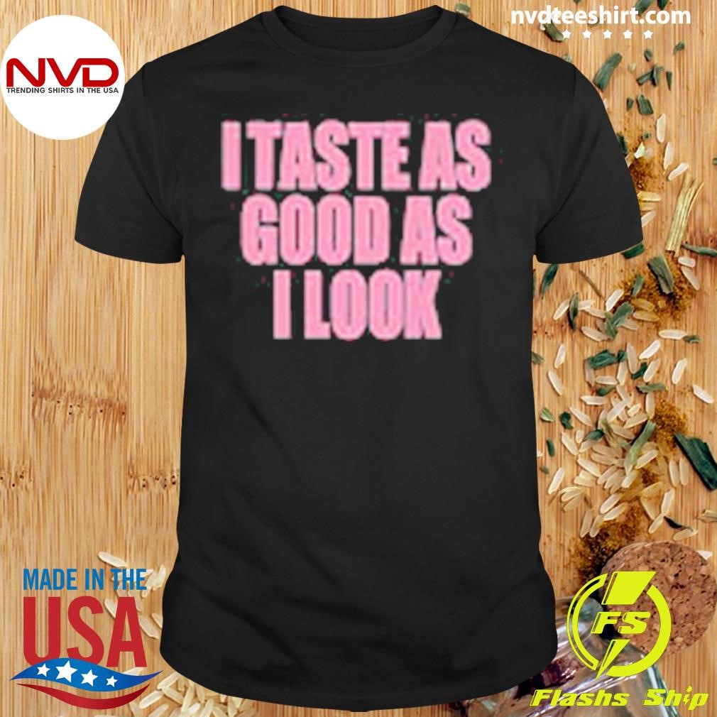 I Taste As Good As I Look Shirt