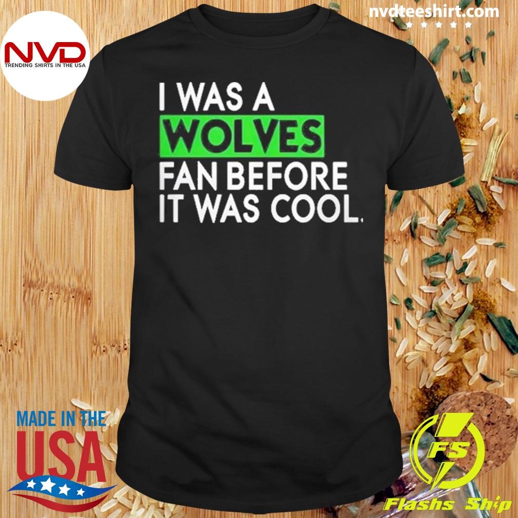 I Was A Wolves Fan Before It Was Cool 2024 Shirt