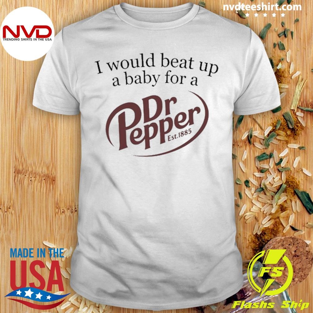 I Would Beat Up A Baby For A Dr Pepper Est 1885 Tee Shirt