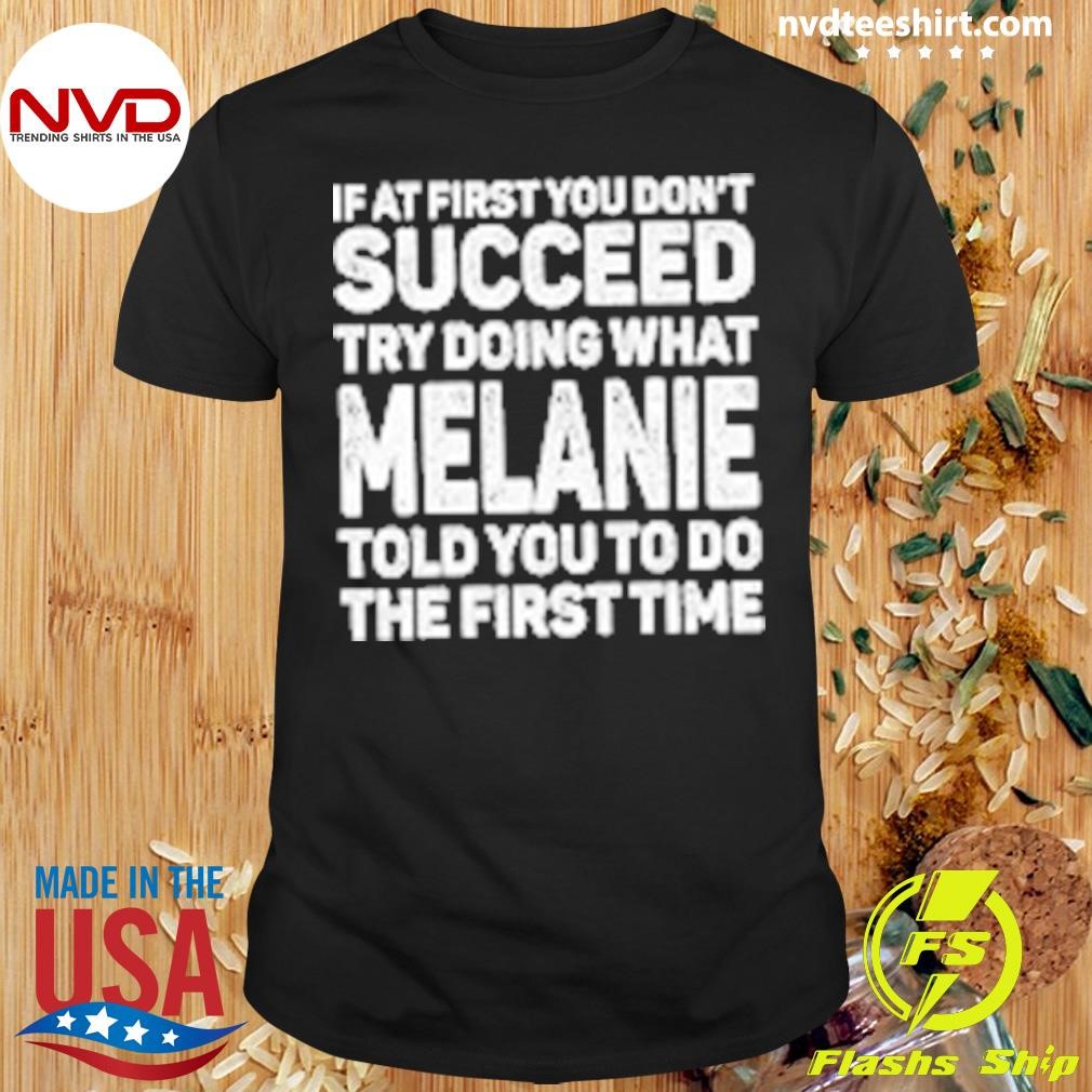 If At First You Don't Succeed Try Doing What Melanie Told You To Do The First Time Shirt