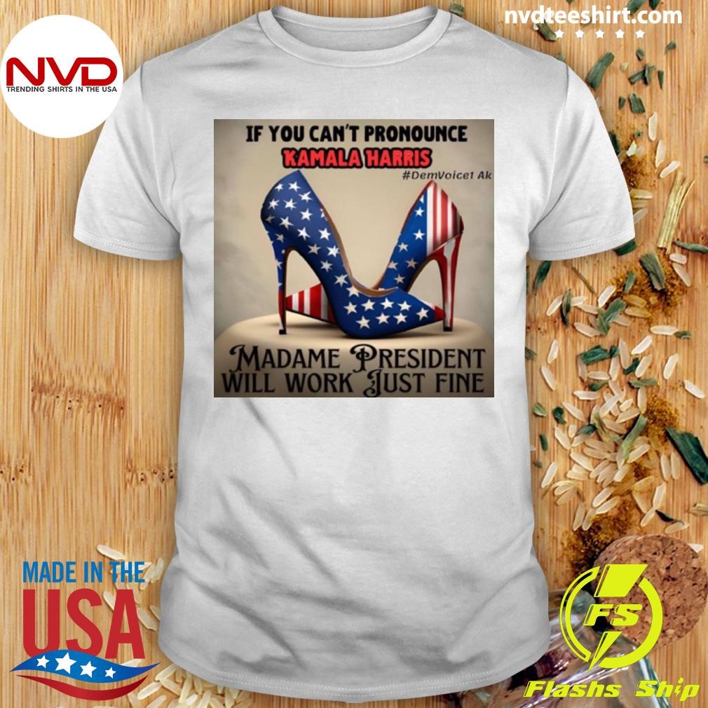 If You Can't Pronounce Kamala Harris DemVoice1 Ak Madame President Will Work Just Fine Shirt