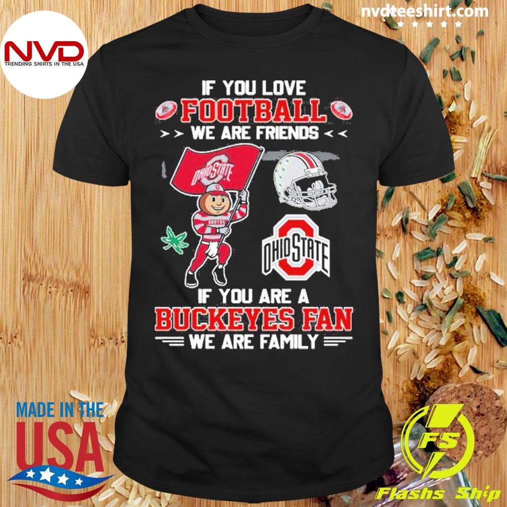 If You Love Football We Are Friends If You Are A Buckeyes Fan We Are Family Shirt