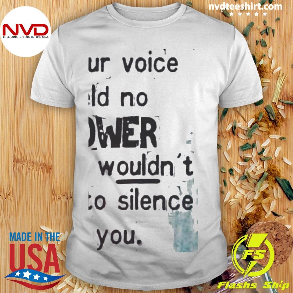 If Your Voice Held No Power They Wouldn't Try To Silence You Shirt