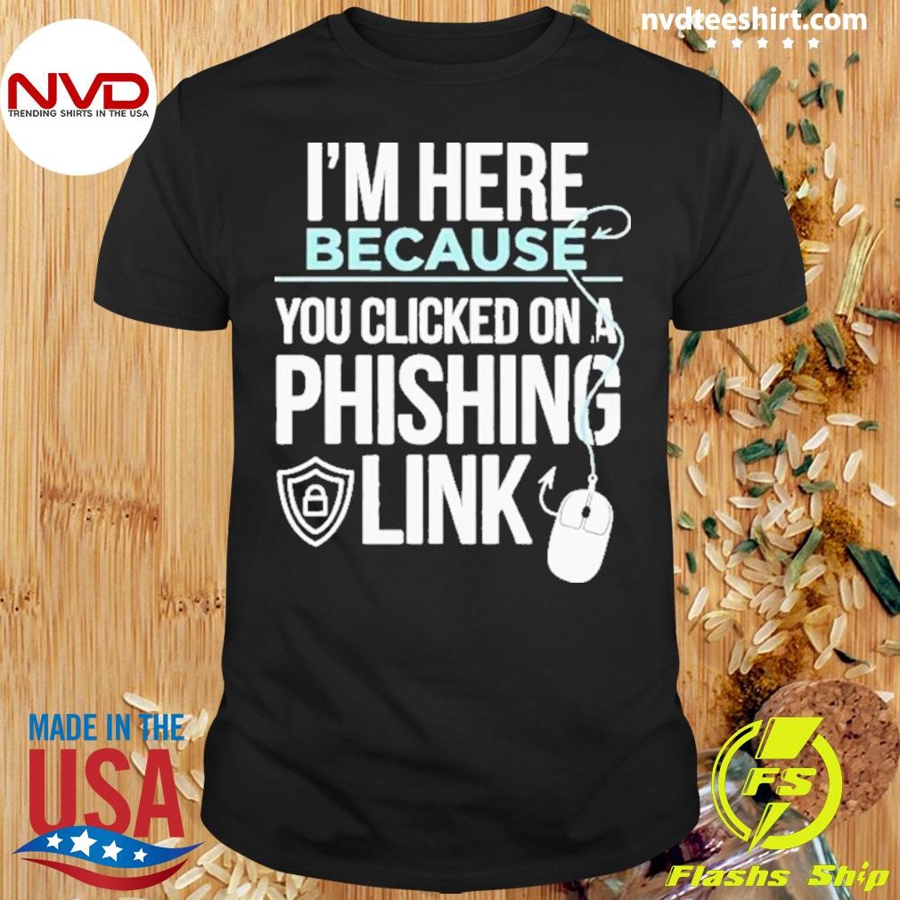 I’m Here Because You Clicked On Phishing Link Cyber Security 2024 Shirt