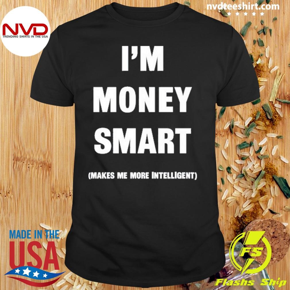 I'm Money Smart Makes Me More Intelligent Shirt