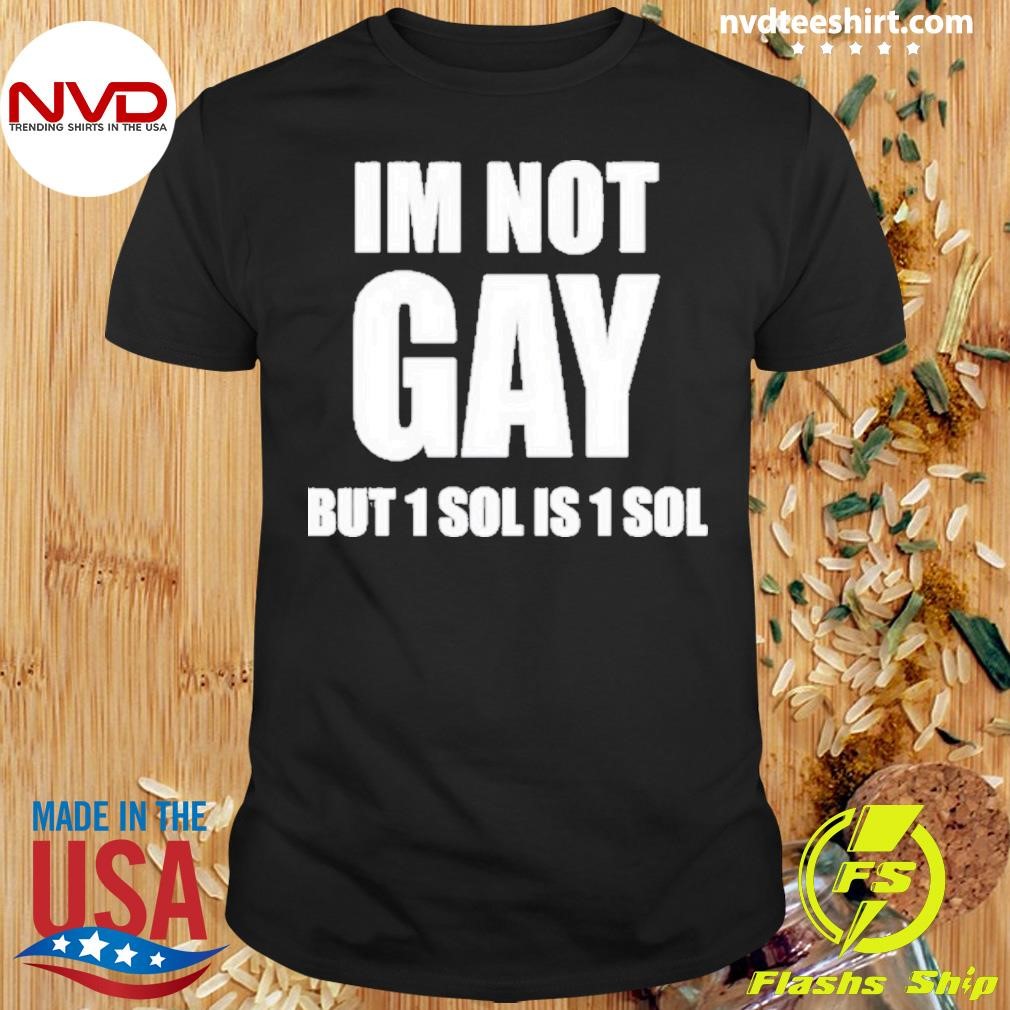 Im Not Gay But 1 Sol Is 1 Sol Shirt