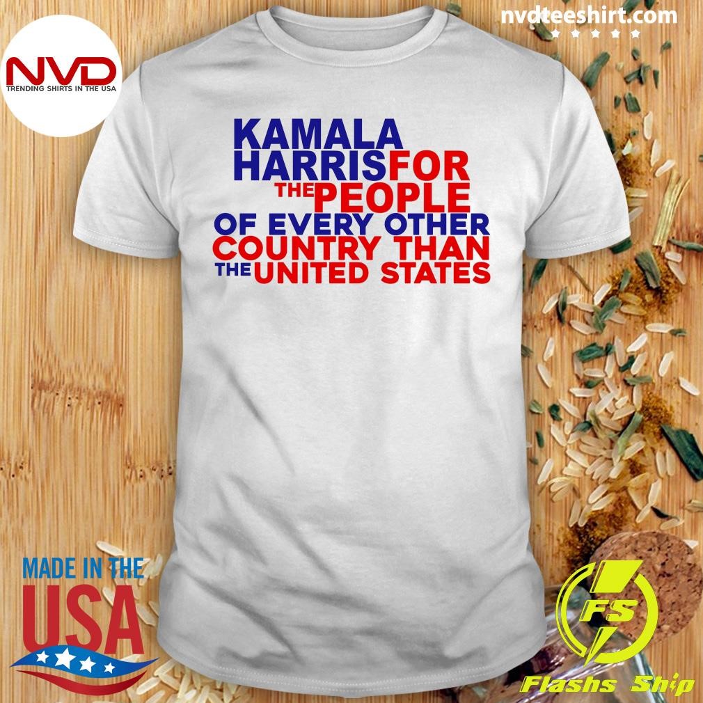 Kamala Harris For The People Of Every Other Country Than The United States Shirt