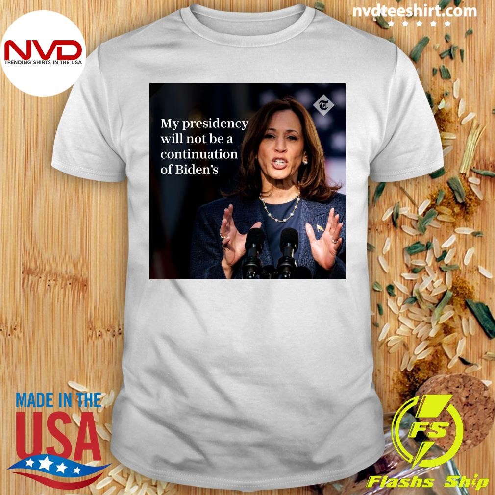 Kamala Harris My Presidency Will Not Be A Continuation Of Biden's Shirt