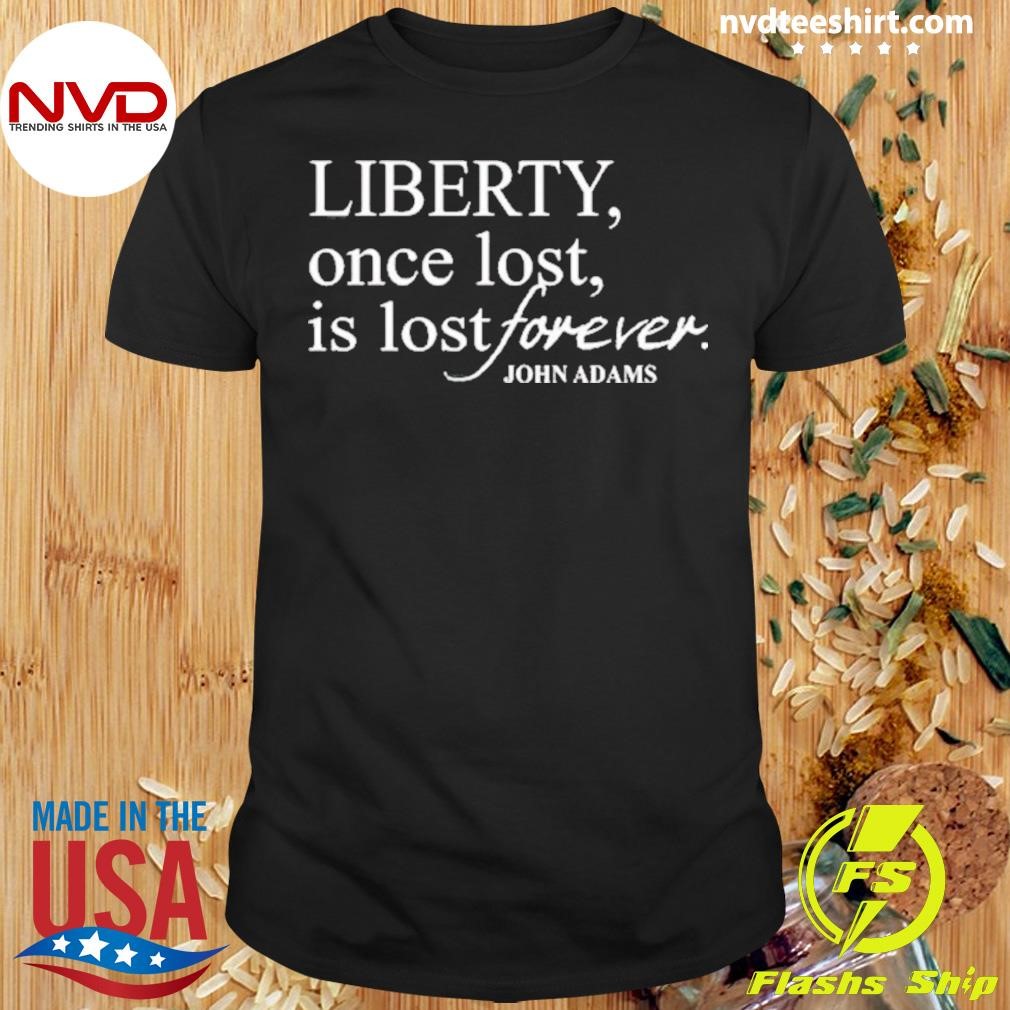 Liberty Once Lost Is Lost Forever John Adams 2024 Shirt