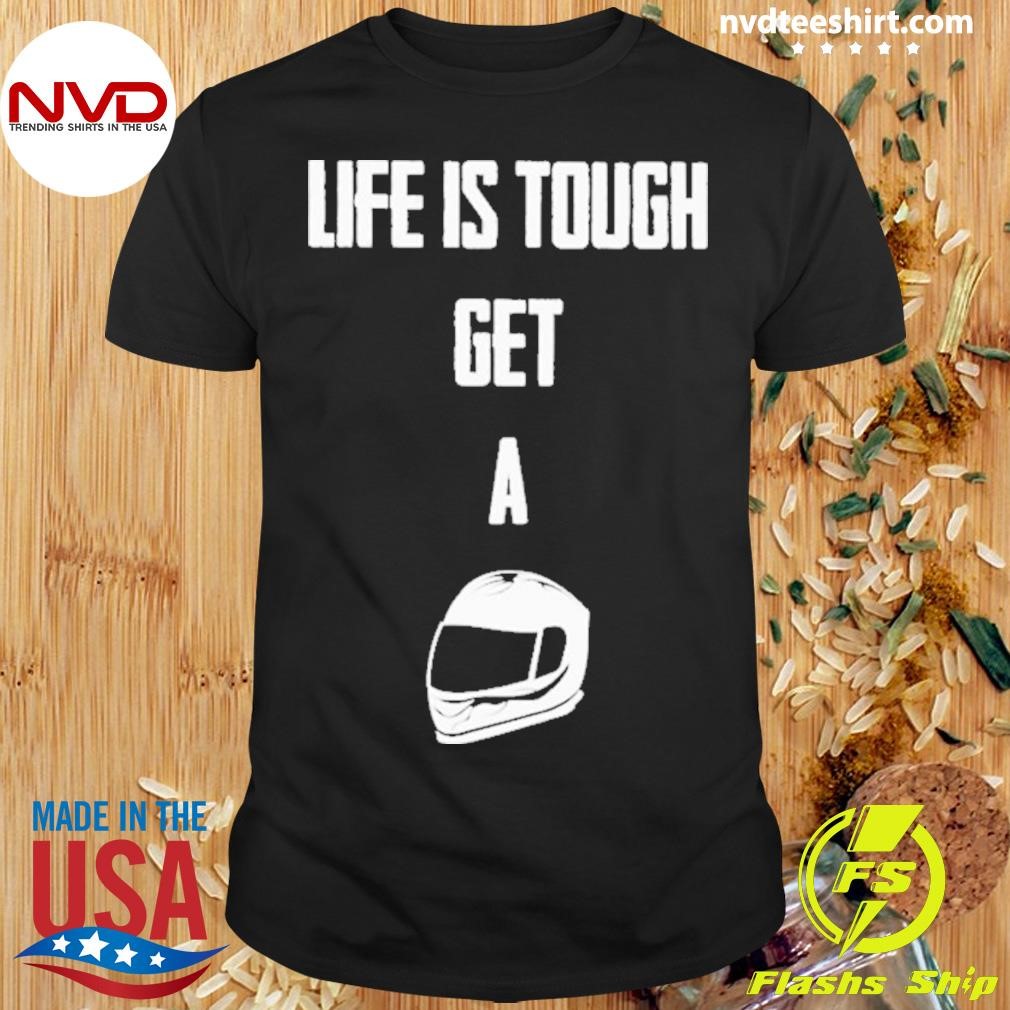 Life Is Tough Get A Helmet 2024 Shirt