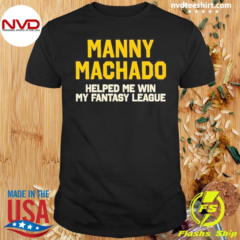 Manny Machado Helped Me Win My Fantasy League 2024 Shirt