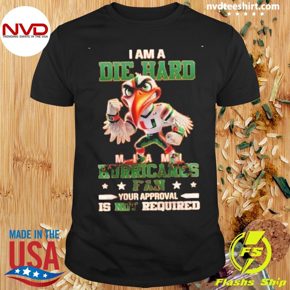 Miami Hurricanes I Am A Die Hard Fan No Need Your Approval Is Not Required Mascot Shirt