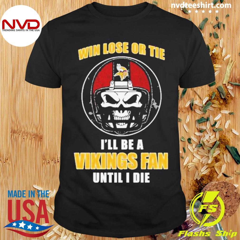 Minnesota Vikings Until I Die Skull Win Lose Or Tie Until I Die Is’ll Be A Fan Shirt