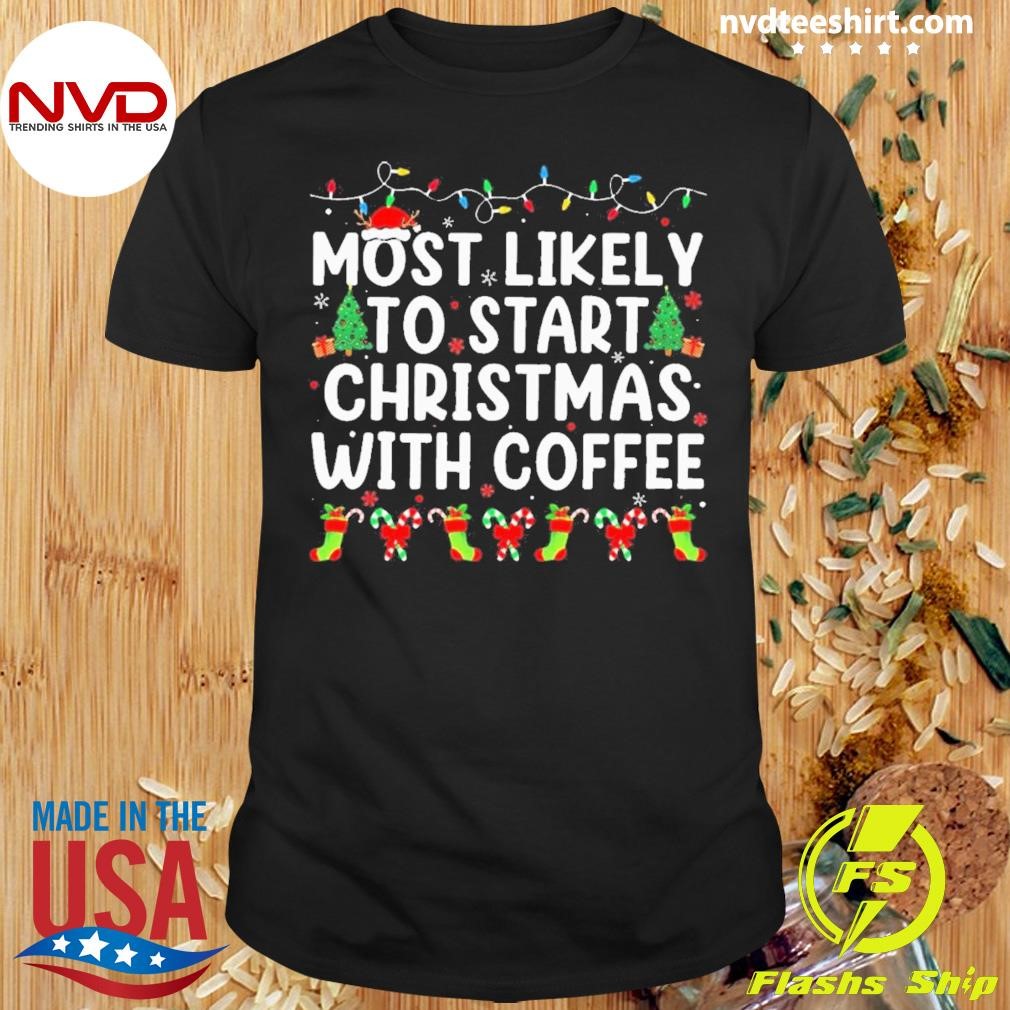 Most Likely To Start Christmas With Coffee 2024 Shirt