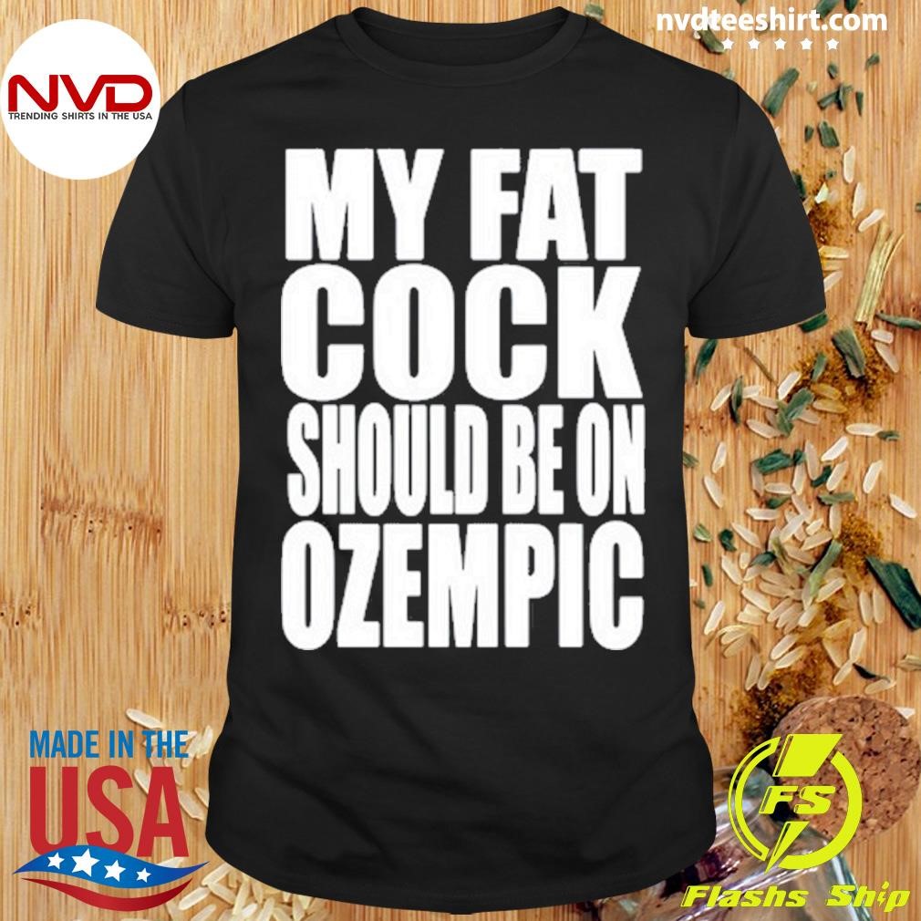 My Fat Cock Should Be On Ozempic Shirt