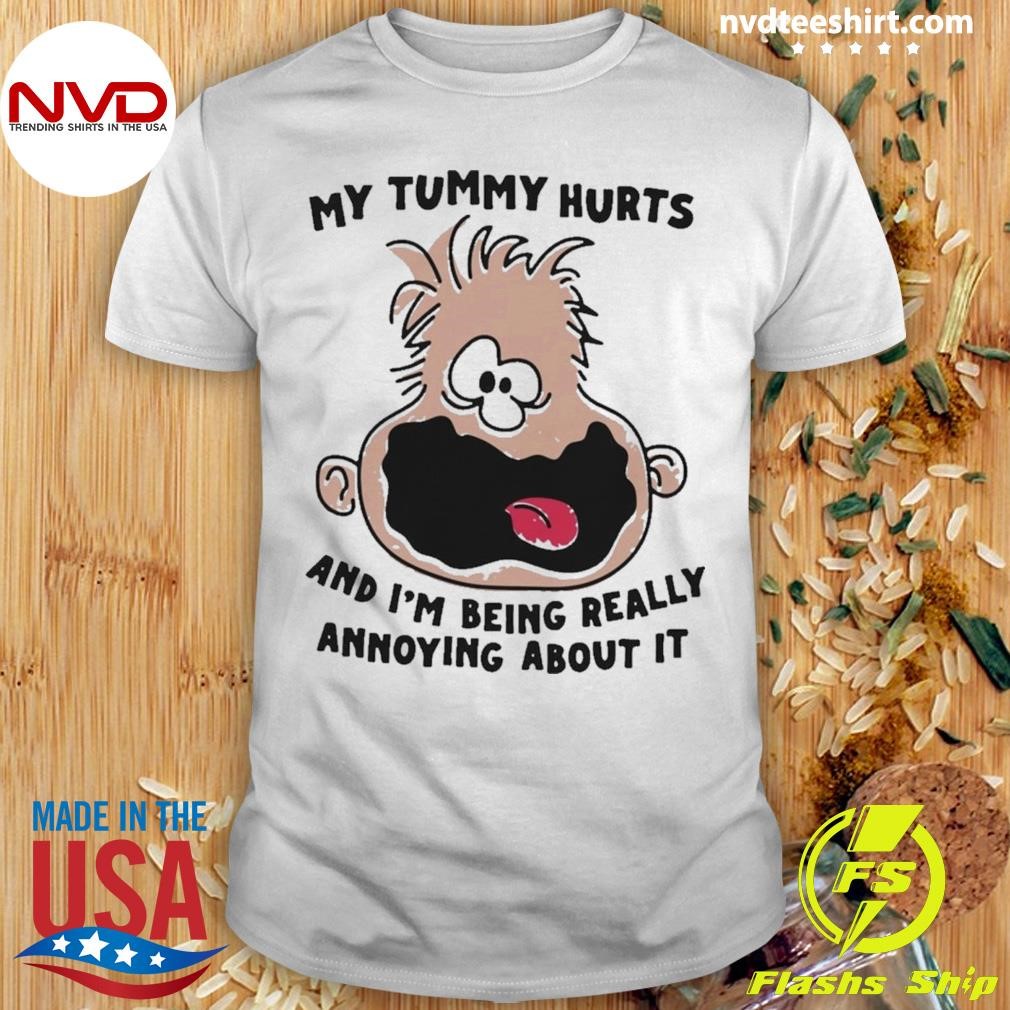 My Tummy Hurts And I’m Being Really Annoying About it 2024 Shirt