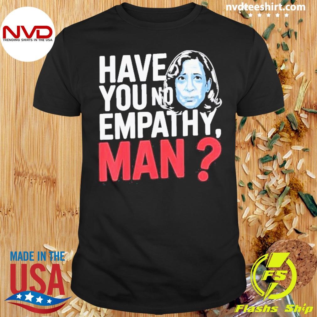 No Empathy Man Kamala Harris 2024 Have You Shirt