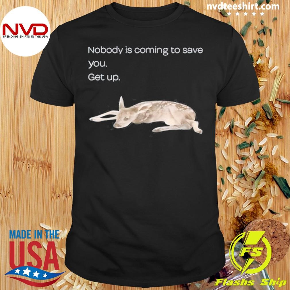 Nobody Is Coming To Save You Get Up Shirt