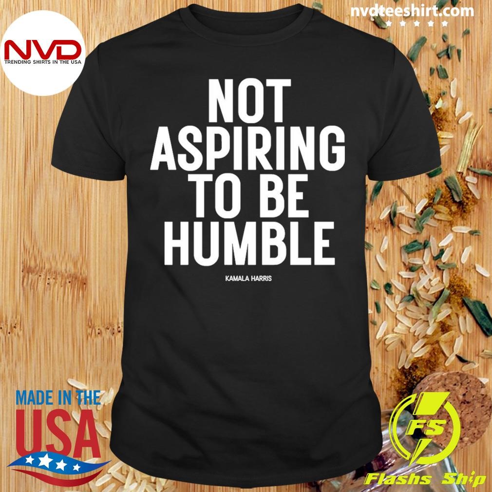 Not Aspiring To Be Humble Kamala Harris Shirt