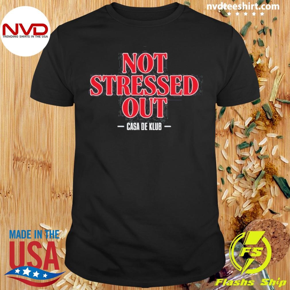 Not Stressed Out Casa De Klub 2024 Shirt