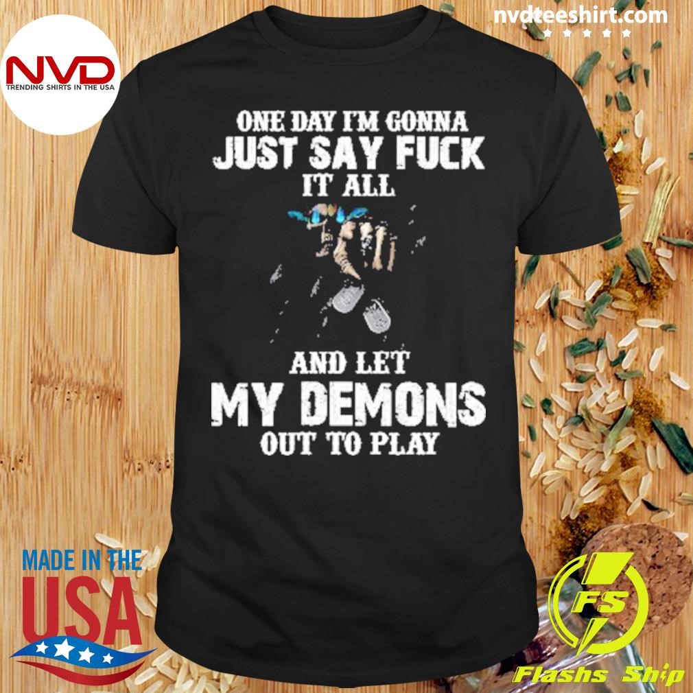 One Day I’m Gonna Just Say Fuck It All And Let My Demons Out To Play Shirt