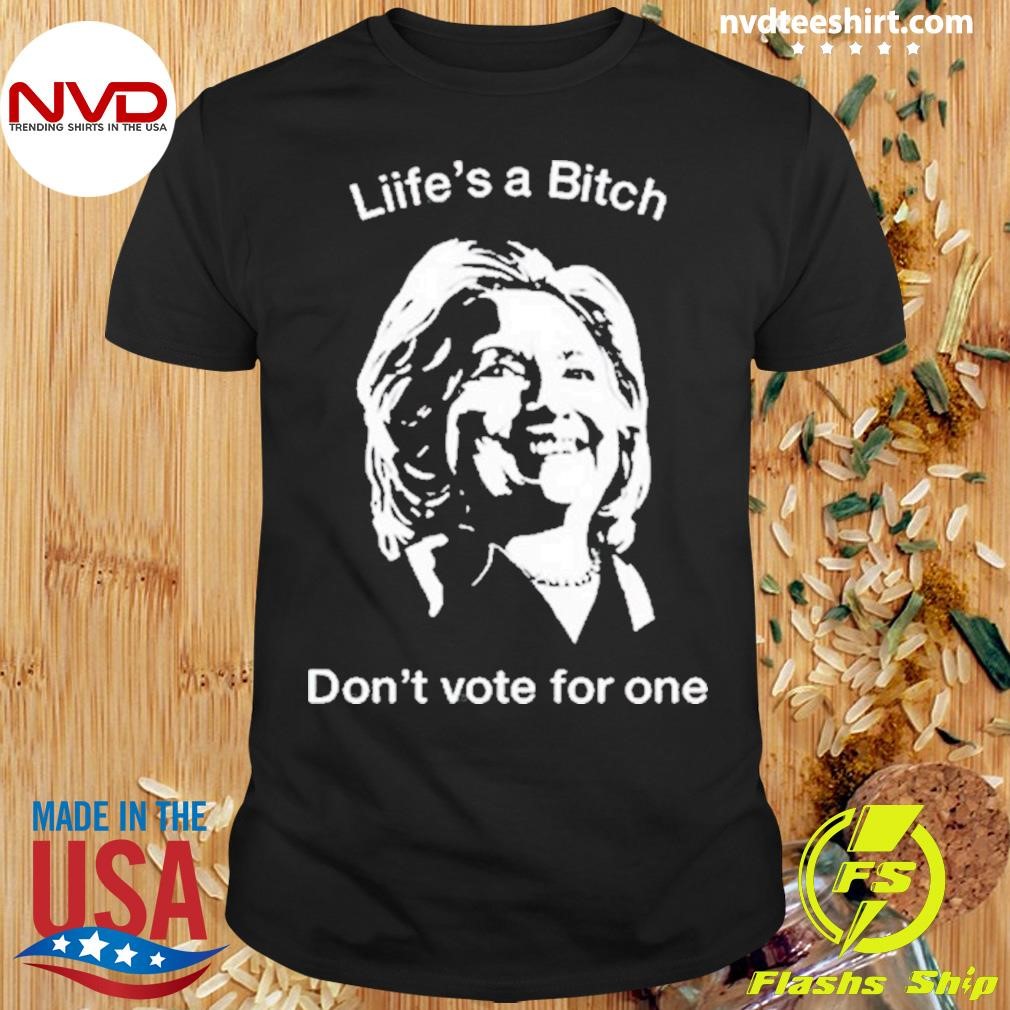 Life’s A Bitch Don’t Vote For One Hillary 2024 Shirt