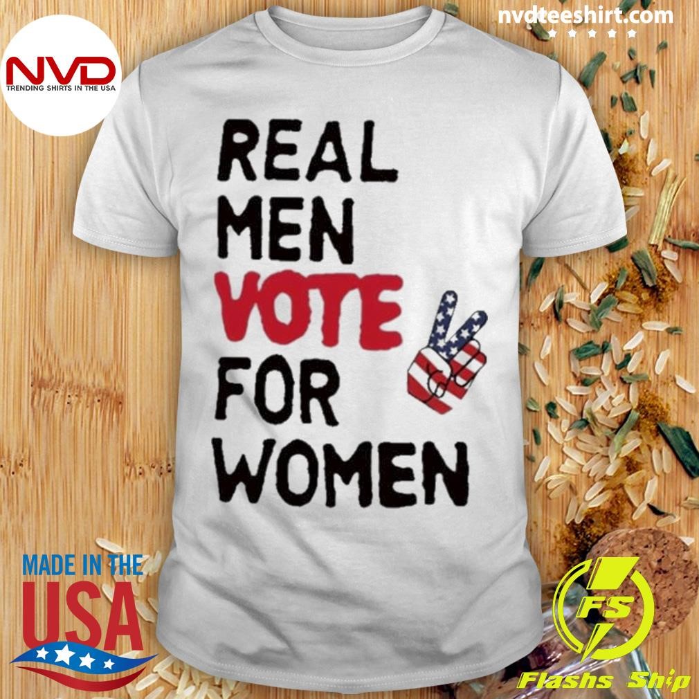 Real Men Vote For Women Shirt