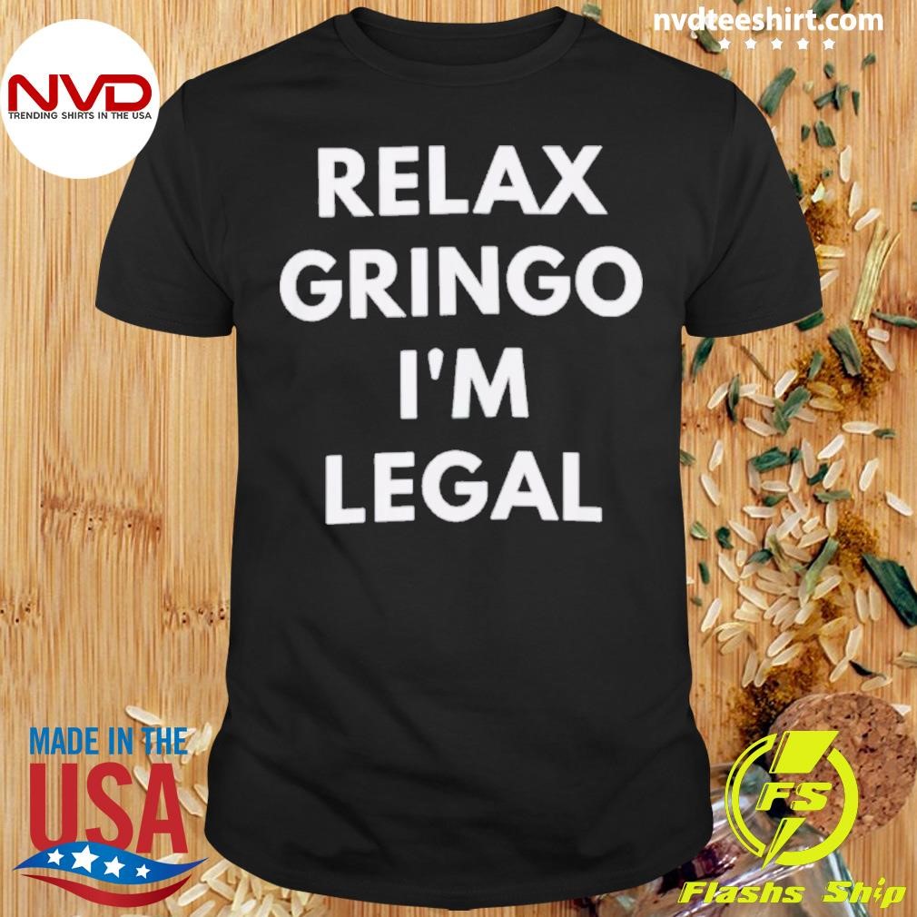 Relax Gringo I'm Legal Immigration Shirt