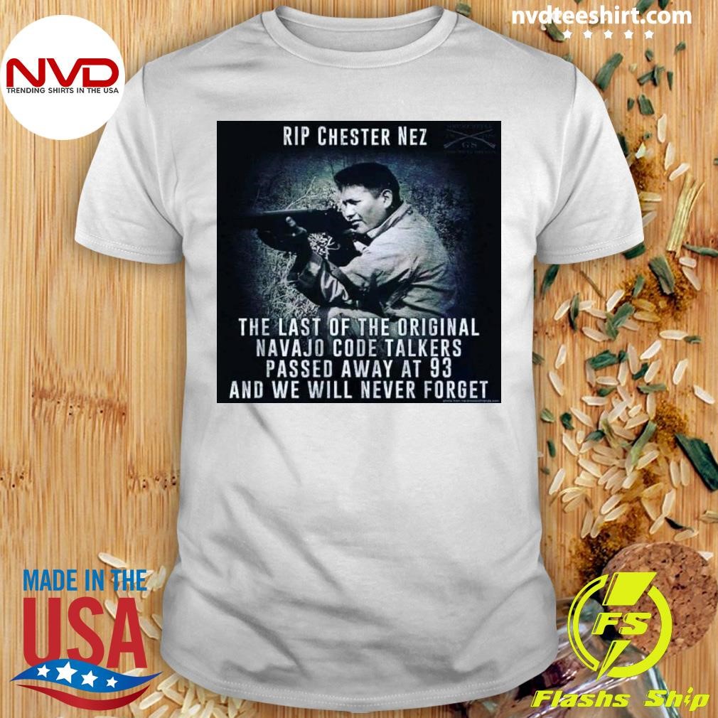 Rip Chester Nez The Last Of The Original Navajo Code Talkers Passed Away At 93 And We Will Never Forget Shirt