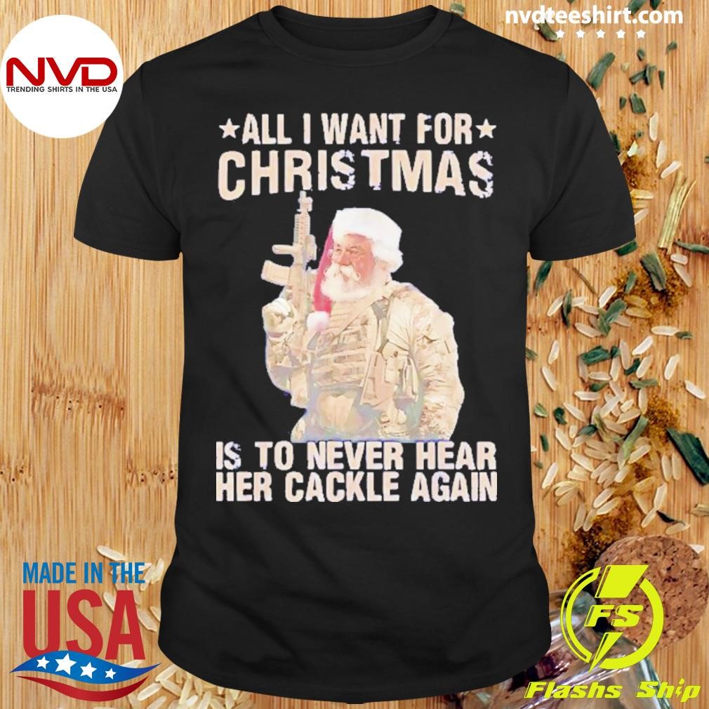 Santa All I Want For Christmas Is To Never Hear Her Cackle Again 2024 Shirt