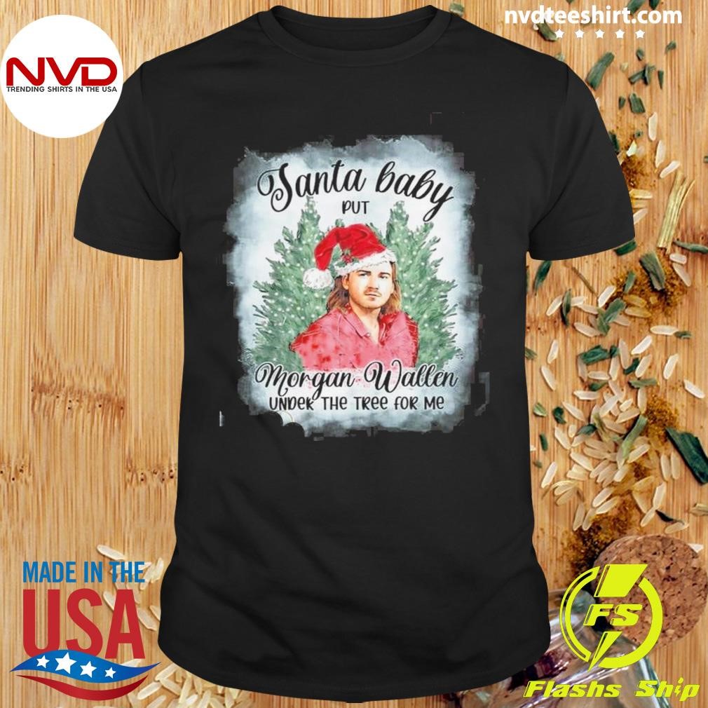 Santa Baby Put Morgan Wallen Under The Tree For Me Christmas 2024 Shirt