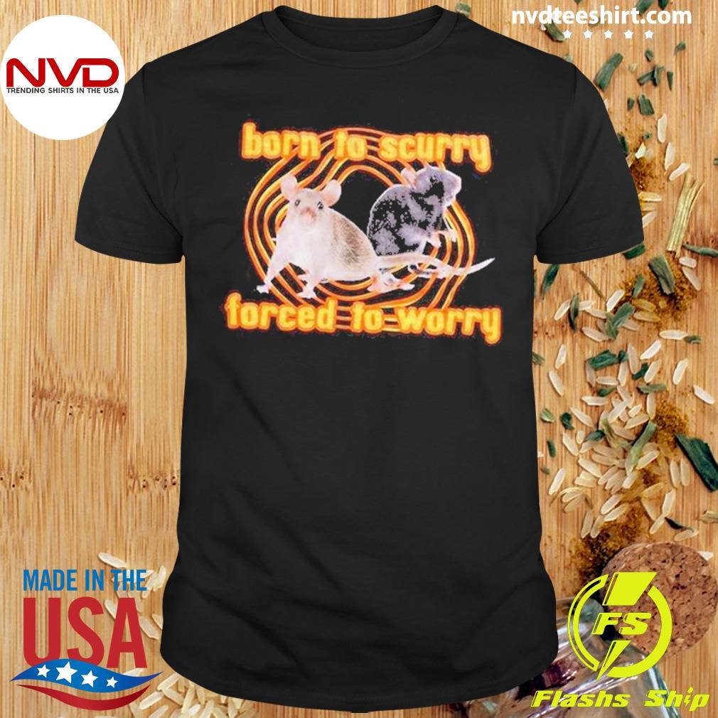 Scurry & Worry Born To Scurry Forced To Worry Shirt