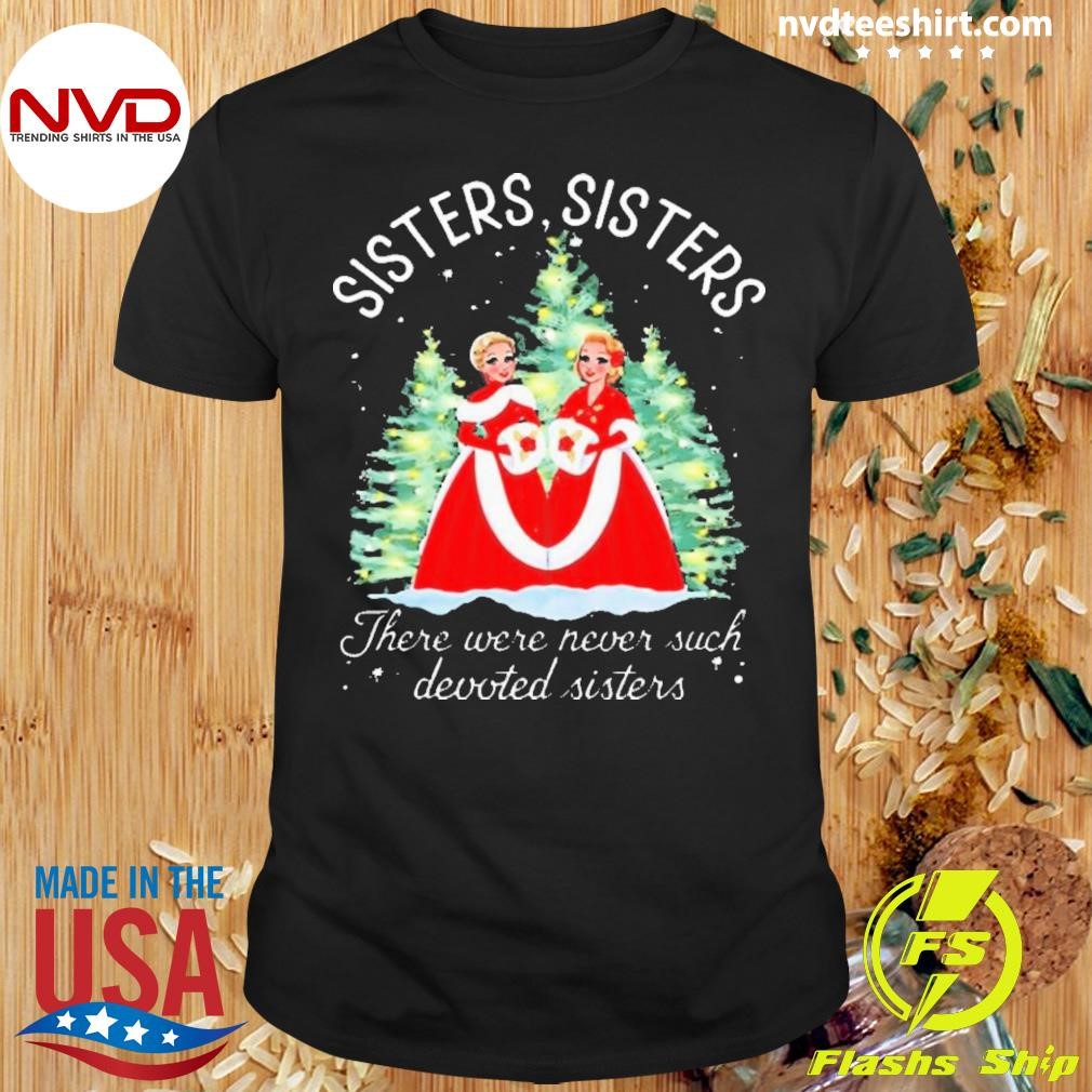 Sisters Sisters There Were Never Such Devoted Sisters Xmas 2024 Shirt