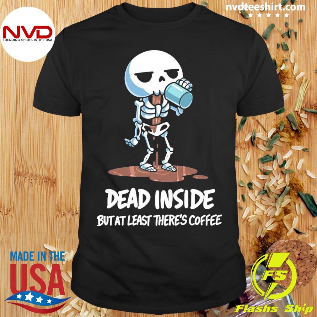 Skeleton Dead Inside But At Least There's Coffee Shirt