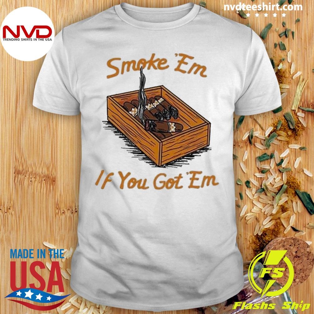 Smoke Em If You Got Em 2024 Shirt